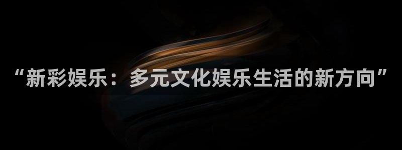 彩客网首页触屏版：“新彩娱乐：多元文化娱乐生活的新方向”