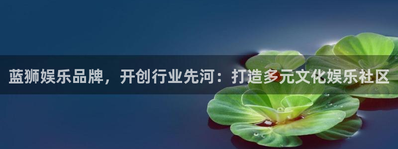 触屏版彩客网：蓝狮娱乐品牌，开创行业先河：打造多元文化娱乐社区