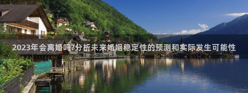彩彩客网完整比分：2023年会离婚吗?分析未来婚姻稳定性的预测和实际发生可能性