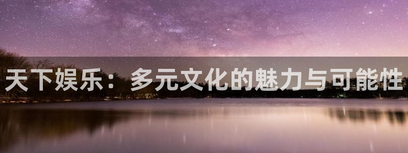 彩客网球探：天下娱乐：多元文化的魅力与可能性
