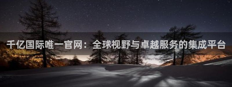 彩客网比分胜平负：千亿国际唯一官网：全球视野与卓越服务的集成平台