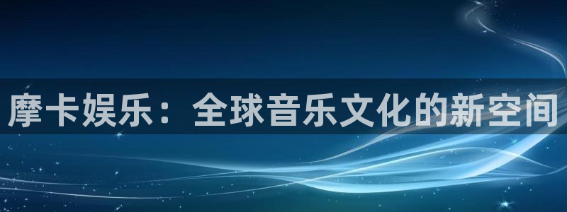 彩客网九场：摩卡娱乐：全球音乐文化的新空间