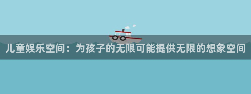 即时比分彩客网：儿童娱乐空间：为孩子的无限可能提供无限的想象空间