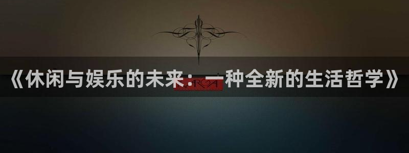 彩客网完整即时比分即时比分：《休闲与娱乐的未来：一种全新的生活哲学》