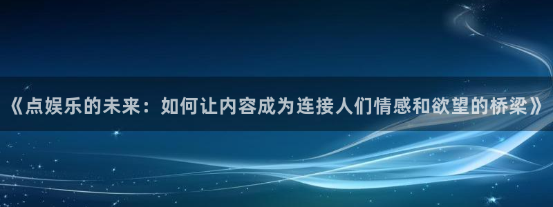 旧版彩客网首页：《点娱乐的未来：如何让内容成为连接人们情感和欲望的桥梁》