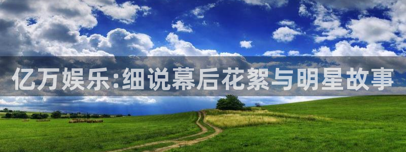 彩客网首页手机版：亿万娱乐:细说幕后花絮与明星故事