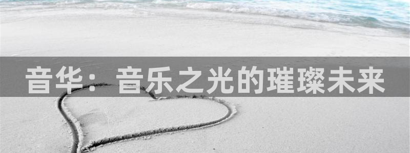 310win彩客网：音华：音乐之光的璀璨未来