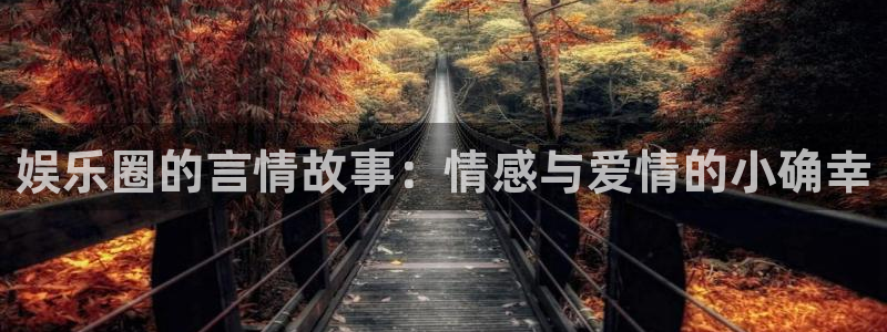 310win彩客网app：娱乐圈的言情故事：情感与爱情的小确幸