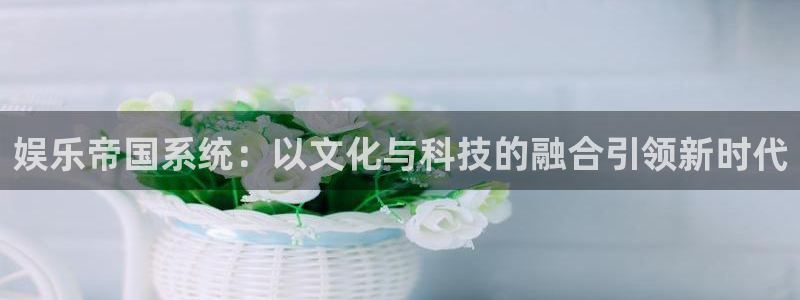 彩客网app免费下载：娱乐帝国系统：以文化与科技的融合引领新时代
