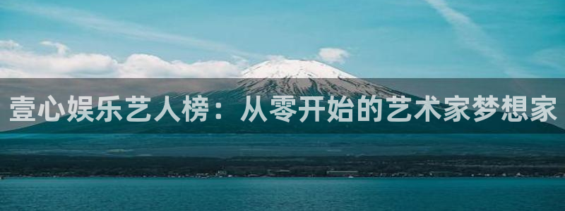 彩客网旧版官网入口：壹心娱乐艺人榜：从零开始的艺术家梦想家