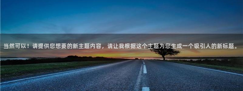 彩客网完整比分即时比分：当然可以！请提供您想要的新主题内容，请让我根据这个主题为您生成一个吸引人的新标题。